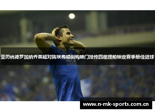 亚历杭德罗加纳乔英超对阵埃弗顿倒钩破门技惊四座提前锁定赛季最佳进球 亚历杭德罗加纳乔英超对阵埃弗顿倒钩破门技惊四座提前锁定赛季最佳进球