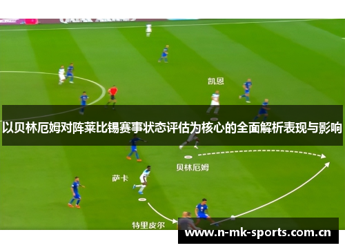 以贝林厄姆对阵莱比锡赛事状态评估为核心的全面解析表现与影响