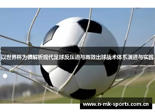 以世界杯为镜解析现代足球反压迫与高效出球战术体系演进与实践